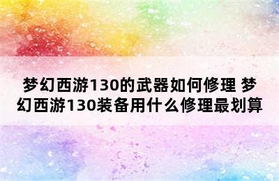 梦幻西游130的武器如何修理 梦幻西游130装备用什么修理最划算